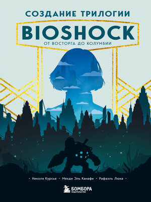 cover image of Создание трилогии BioShock. От Восторга до Колумбии